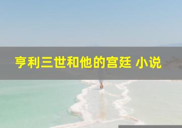 亨利三世和他的宫廷 小说